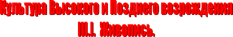 Культура Высокого и Позднего возрождения
III.I.  Живопись.
